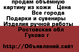 продам объёмную картину из кожи › Цена ­ 10 000 - Все города Подарки и сувениры » Изделия ручной работы   . Ростовская обл.,Гуково г.